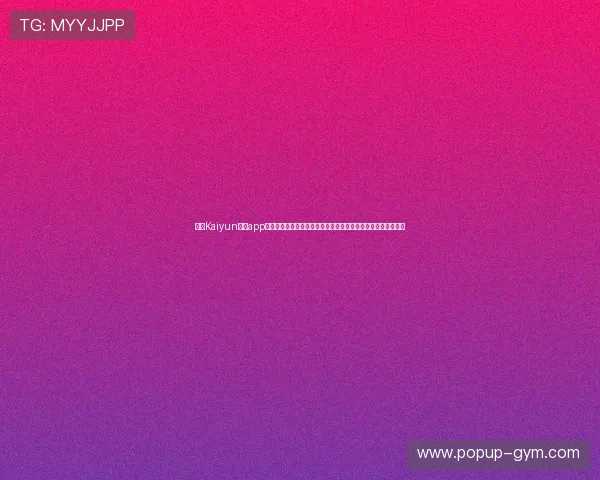 开云Kaiyun官网app最新版本下载安装指南，全面提升您的游戏体验与账号安全保障